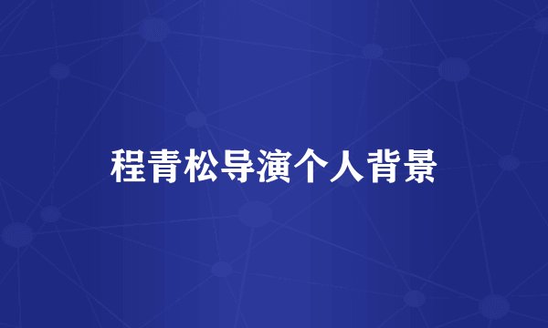程青松导演个人背景