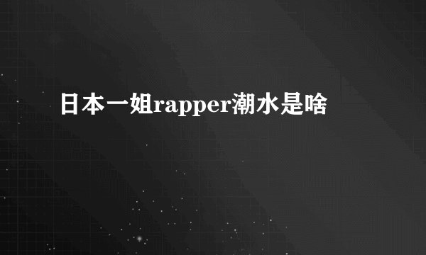 日本一姐rapper潮水是啥