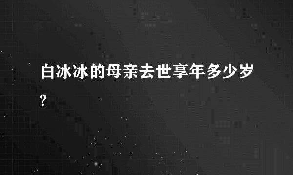 白冰冰的母亲去世享年多少岁?