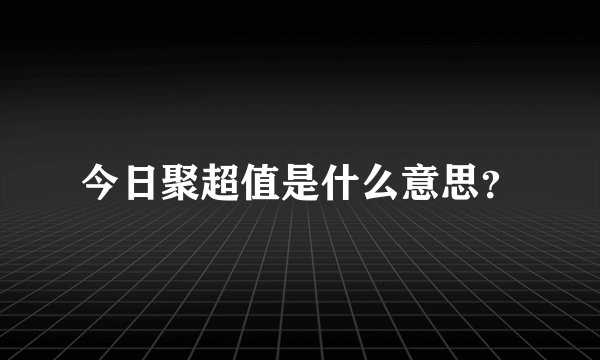 今日聚超值是什么意思？