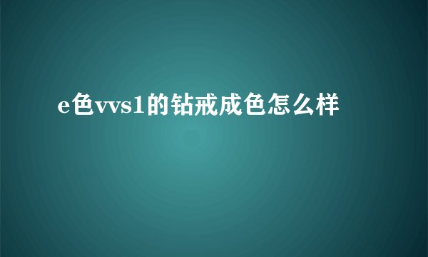 e色vvs1的钻戒成色怎么样