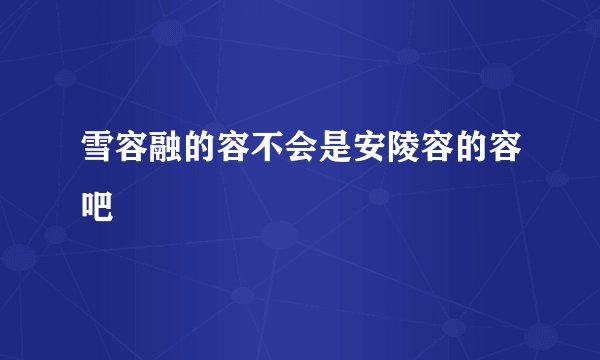 雪容融的容不会是安陵容的容吧