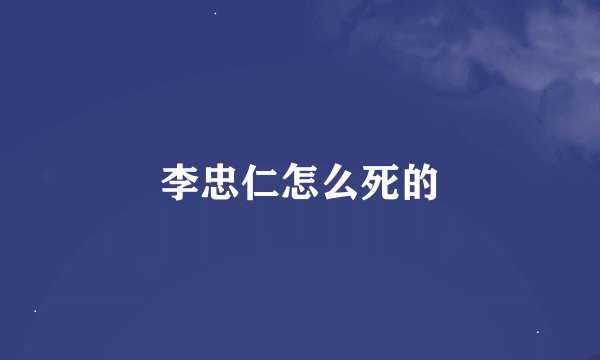 李忠仁怎么死的