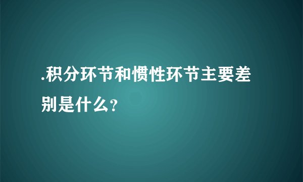 .积分环节和惯性环节主要差别是什么？