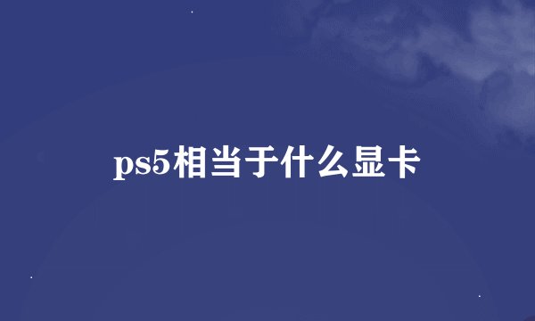 ps5相当于什么显卡