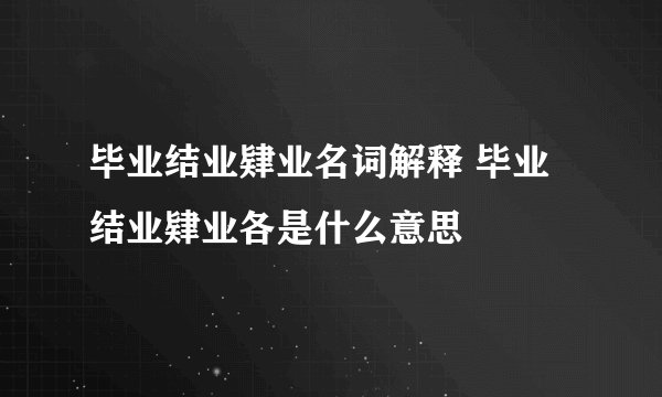 毕业结业肄业名词解释 毕业结业肄业各是什么意思