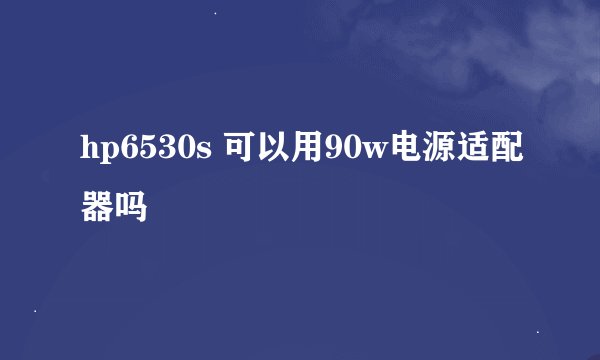 hp6530s 可以用90w电源适配器吗