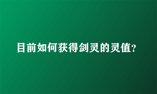 目前如何获得剑灵的灵值？