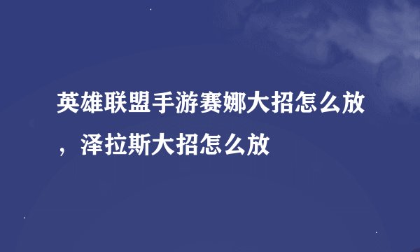 英雄联盟手游赛娜大招怎么放，泽拉斯大招怎么放