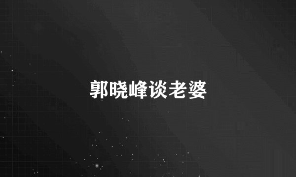 郭晓峰谈老婆