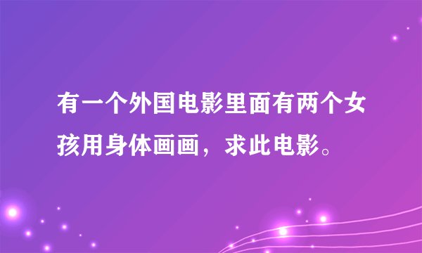 有一个外国电影里面有两个女孩用身体画画,求此电影。