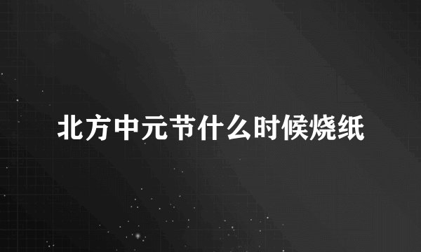 北方中元节什么时候烧纸