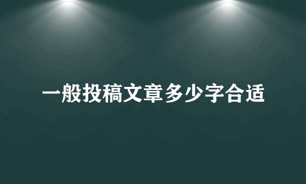 一般投稿文章多少字合适
