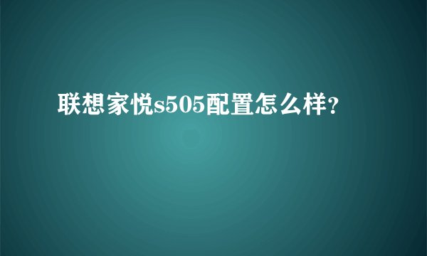 联想家悦s505配置怎么样?