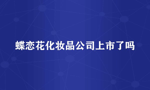 蝶恋花化妆品公司上市了吗