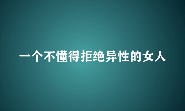 一个不懂得拒绝异性的女人
