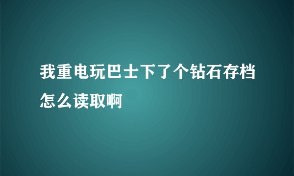 我重电玩巴士下了个钻石存档怎么读取啊