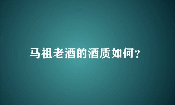 马祖老酒的酒质如何？