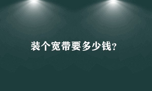 装个宽带要多少钱？
