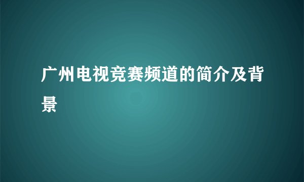 广州电视竞赛频道的简介及背景