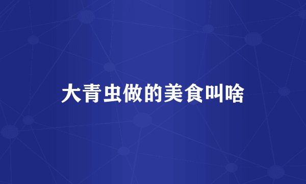 大青虫做的美食叫啥