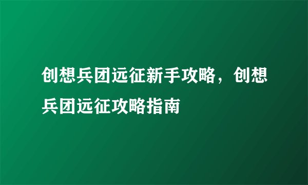 创想兵团远征新手攻略，创想兵团远征攻略指南