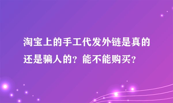 淘宝上的手工代发外链是真的还是骗人的？能不能购买？