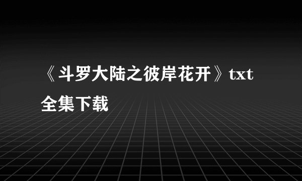 《斗罗大陆之彼岸花开》txt全集下载