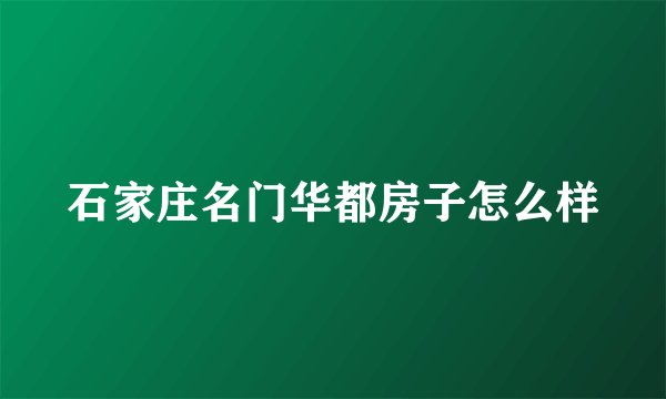 石家庄名门华都房子怎么样
