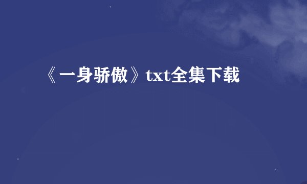《一身骄傲》txt全集下载