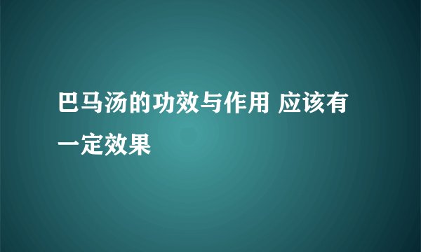 巴马汤的功效与作用 应该有一定效果