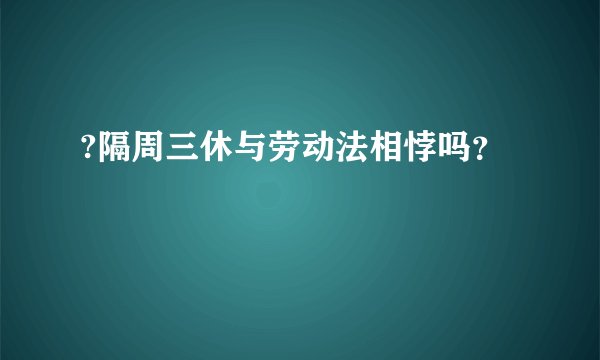 ?隔周三休与劳动法相悖吗？