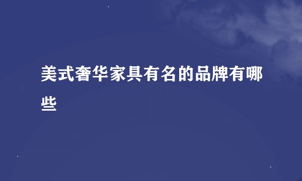 美式奢华家具有名的品牌有哪些