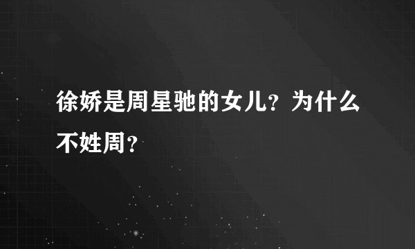 徐娇是周星驰的女儿？为什么不姓周？