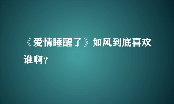 《爱情睡醒了》如风到底喜欢谁啊？