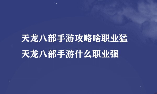 天龙八部手游攻略啥职业猛 天龙八部手游什么职业强