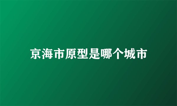 京海市原型是哪个城市