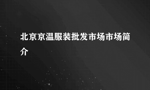 北京京温服装批发市场市场简介