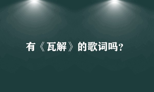 有《瓦解》的歌词吗？