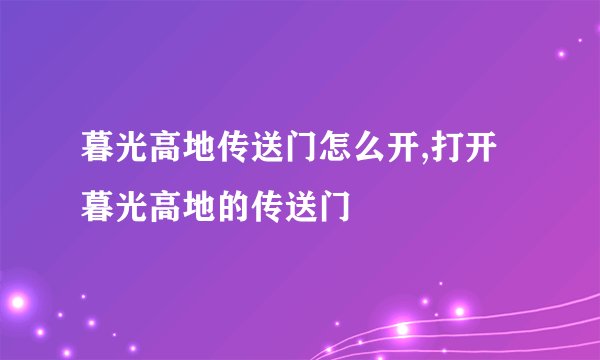 暮光高地传送门怎么开,打开暮光高地的传送门