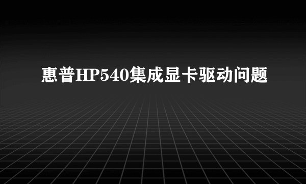 惠普HP540集成显卡驱动问题