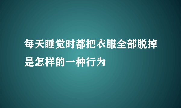 每天睡觉时都把衣服全部脱掉是怎样的一种行为