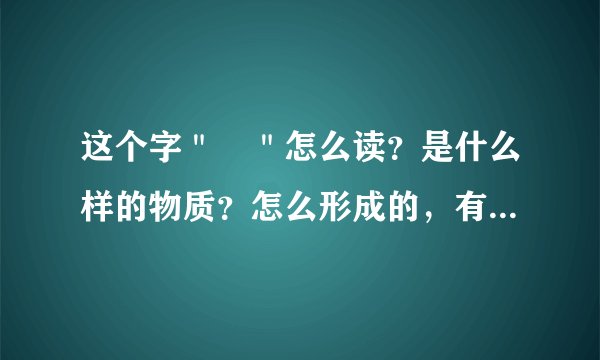 这个字＂鉲＂怎么读？是什么样的物质？怎么形成的，有什么用？