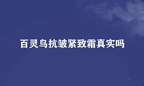 百灵鸟抗皱紧致霜真实吗