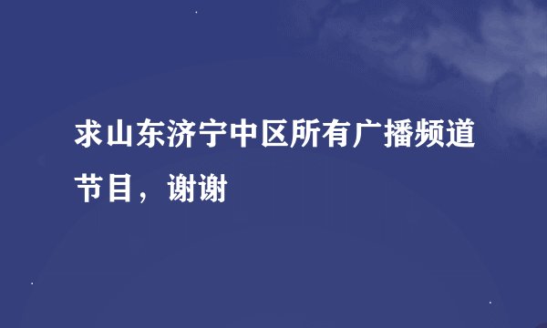 求山东济宁中区所有广播频道节目，谢谢