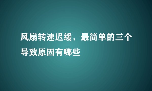 风扇转速迟缓，最简单的三个导致原因有哪些