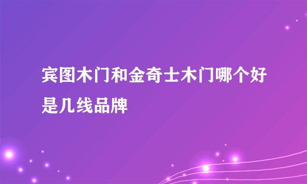 宾图木门和金奇士木门哪个好是几线品牌