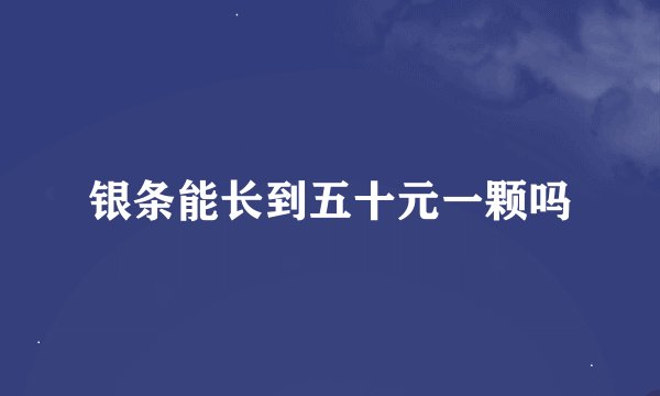 银条能长到五十元一颗吗