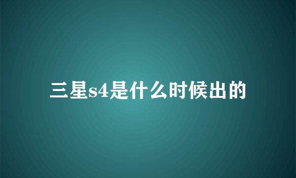三星s4是什么时候出的