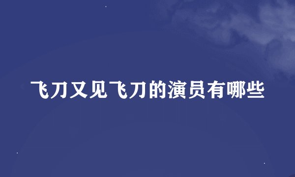 飞刀又见飞刀的演员有哪些
